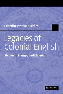 Legacies of Colonial English: Studies in Transported Dialects by Hickey, Raymond