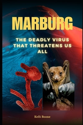Marburg: The Deadly Virus That Threatens Us All by Boone, Kelli