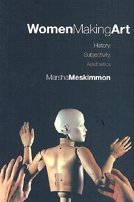 Women Making Art: History, Subjectivity, Aesthetics by Meskimmon, Marsha