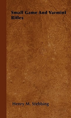 Small Game And Varmint Rifles by Stebbing, Henry M.