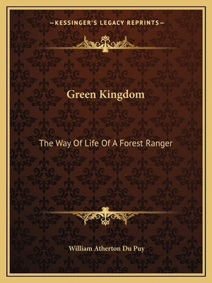 Green Kingdom: The Way Of Life Of A Forest Ranger by Du Puy, William Atherton