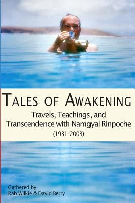 Tales of Awakening: Travels, Teachings and Transcendence with Namgyal Rinpoche: (1931 -- 2003) by Wilkie, Rab