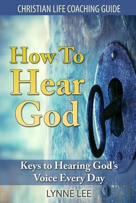 How To Hear God: Keys To Hearing God's Voice Every Day by Lee, Lynne