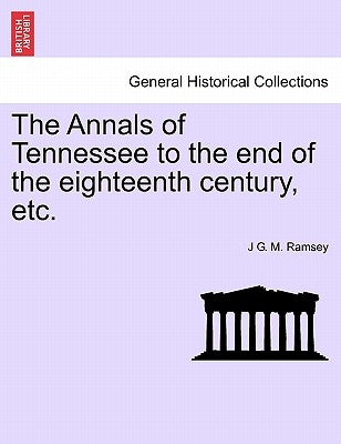 The Annals of Tennessee to the end of the eighteenth century, etc. by Ramsey, J. G. M.