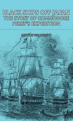 Black Ships Off Japan - The Story of Commodore Perry's Expedition by Walworth, Arthur