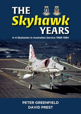 The Skyhawk Years: The A-4 Skyhawk in Australian Service 1968 - 1984 by Greenfield, Peter