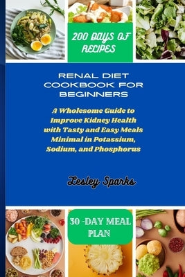 Renal Diet Cookbook for Beginners: A Wholesome Guide to Improve Kidney Health with Tasty and Easy Meals Minimal in Potassium, Sodium, and Phosphorus by Sparks, Lesley