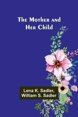 The Mother and Her Child by Sadler, Lena K.