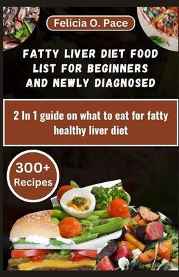 Fatty Liver Diet Food List for Beginners and Newly Diagnosed: 2 In 1 guide on what to eat for fatty healthy liver diet by O. Pace, Felicia