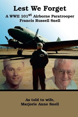 Lest We Forget: A World War II 101st Airborne Paratrooper by Snell, Marjorie
