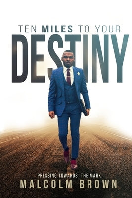 Ten Miles to Your Destiny: Pressing Towards The Mark by Brown, Malcolm
