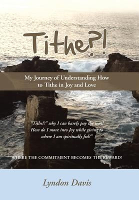 Tithe?!: My Journey of Understanding How to Tithe in Joy and Love by Davis, Lyndon