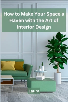 How to Make Your Space a Haven with the Art of Interior Design by Laura