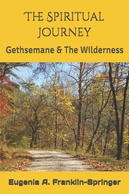The Spiritual Journey: Gethsemane & The Wilderness by Franklin-Springer, Eugenia A.