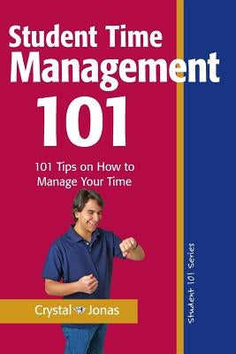 Time Management 101 for Students: 101 Tested and True Techniques to Take Charge of the Time of Your Life by Jonas, Crystal