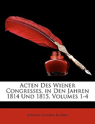 Acten Des Wiener Congresses, in Den Jahren 1814 Und 1815, Volumes 1-4 by Kl&#252;ber, Johann Ludwig