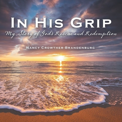 In His Grip: My Story of God's Rescue and Redemption by Crowther-Brandenburg, Nancy