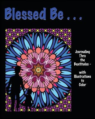 Blessed Be . . .: Journaling thru the Beatitudes - with Illustrations to Color by Backus, Isla W.