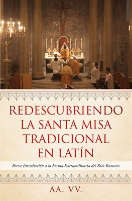 Redescubriendo la Santa Misa Tradicional en Latín: Breve Introducción a la Forma Extraordinaria del Rito Romano by VV, Aa