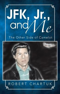 JFK, Jr., and Me: The Other Side of Camelot by Chartuk, Robert