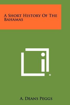 A Short History Of The Bahamas by Peggs, A. Deans
