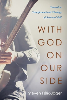 With God on Our Side: Towards a Transformational Theology of Rock and Roll by FÃ©lix-JÃ¤ger, Steven