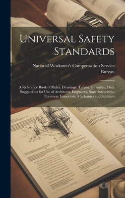 Universal Safety Standards; a Reference Book of Rules, Drawings, Tables, Formulae, Data Suggestions for use of Architects, Engineers, Superintendents, by National Workmen's Compensation Service