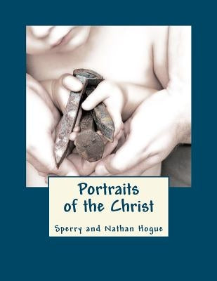 Portraits of the Christ by Nathan Hogue, Sperry And