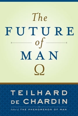 The Future of Man by De Chardin, Teilhard