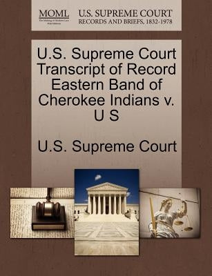 U.S. Supreme Court Transcript of Record Eastern Band of Cherokee Indians V. U S by U. S. Supreme Court