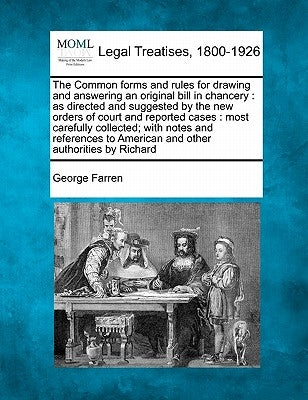 The Common Forms and Rules for Drawing and Answering an Original Bill in Chancery: As Directed and Suggested by the New Orders of Court and Reported C by Farren, George