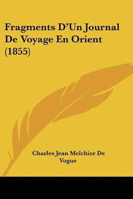 Fragments D'Un Journal De Voyage En Orient (1855) by De Vogue, Charles Jean Melchior