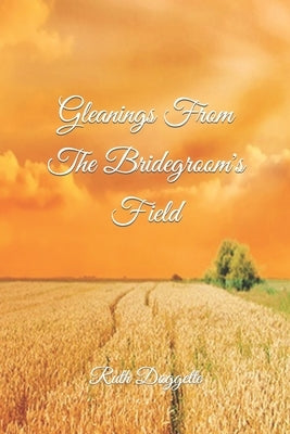 Gleanings From The Bridegroom's Field by Doggette, Ruth