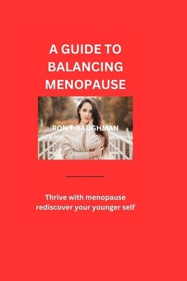 A Guide to Balancing Menopause: Thrive with menopause, rediscover your younger self by Baughman, Ron T.