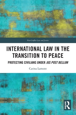 International Law in the Transition to Peace: Protecting Civilians under jus post bellum by Lamont, Carina