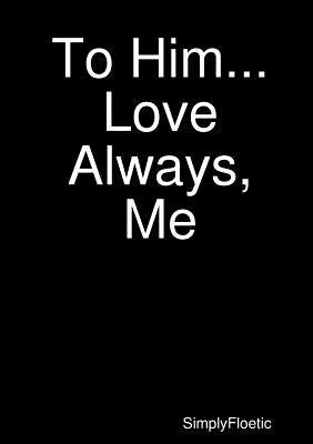 To Him...Love Always, Me by Floetic, Simply