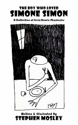 The Boy Who Loved Simone Simon: A Collection of Serio-Comic Phantasies by Mosley, Stephen