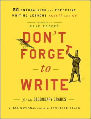 Don't Forget to Write for the Secondary Grades: 50 Enthralling and Effective Writing Lessons (Ages 11 and Up) by 826 National