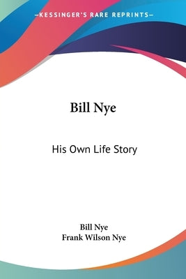 Bill Nye: His Own Life Story by Nye, Bill