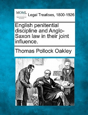 English Penitential Discipline and Anglo-Saxon Law in Their Joint Influence. by Oakley, Thomas Pollock
