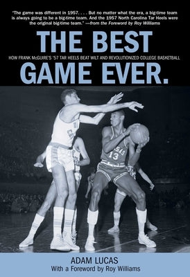 Best Game Ever: How Frank Mcguire's '57 Tar Heels Beat Wilt And Revolutionized College Basketball by Lucas, Adam