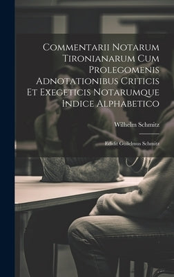 Commentarii Notarum Tironianarum Cum Prolegomenis Adnotationibus Criticis Et Exegeticis Notarumque Indice Alphabetico: Edidit Guilelmus Schmitz by 1828-1898, Schmitz Wilhelm