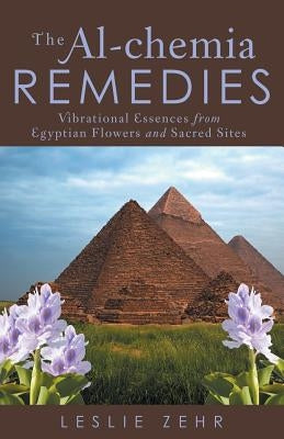 The Al-chemia Remedies: Vibrational Essences from Egyptian Flowers and Sacred Sites by Zehr, Leslie