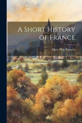 A Short History of France by Parmele, Mary Platt