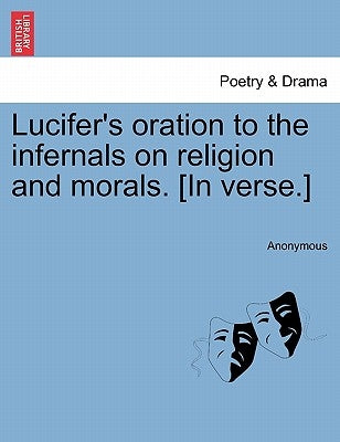Lucifer's Oration to the Infernals on Religion and Morals. [In Verse.] by Anonymous