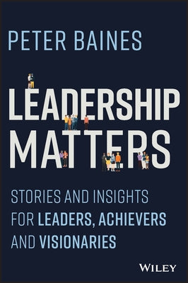 Leadership Matters: Stories and Insights for Leaders, Achievers and Visionaries by Baines, Peter