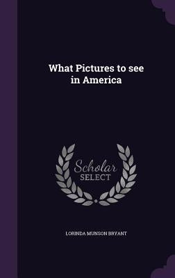 What Pictures to see in America by Bryant, Lorinda Munson