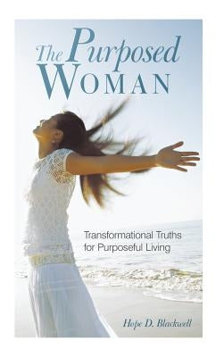 The Purposed Woman: Transformational Truths for Purposeful Living by Blackwell, Hope D.