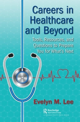 Careers in Healthcare and Beyond: Tools, Resources, and Questions to Prepare You for What's Next by Lee, Evelyn M.