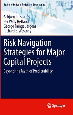 Risk Navigation Strategies for Major Capital Projects: Beyond the Myth of Predictability by RolstadÃ¥s, AsbjÃ¸rn